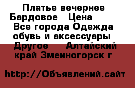 Платье вечернее. Бардовое › Цена ­ 500 - Все города Одежда, обувь и аксессуары » Другое   . Алтайский край,Змеиногорск г.